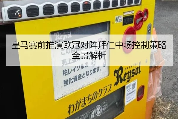 皇马赛前推演欧冠对阵拜仁中场控制策略全景解析