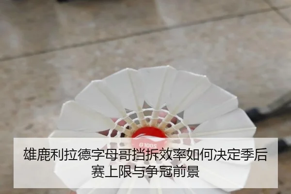 雄鹿利拉德字母哥挡拆效率如何决定季后赛上限与争冠前景