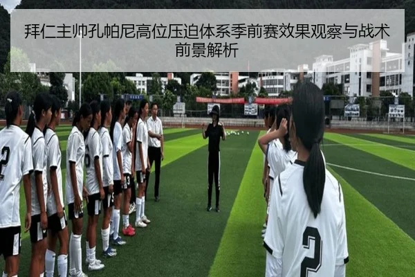 拜仁主帅孔帕尼高位压迫体系季前赛效果观察与战术前景解析