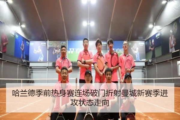 哈兰德季前热身赛连场破门折射曼城新赛季进攻状态走向