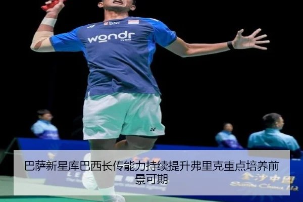 巴萨新星库巴西长传能力持续提升弗里克重点培养前景可期