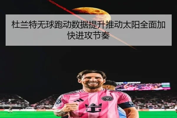 杜兰特无球跑动数据提升推动太阳全面加快进攻节奏